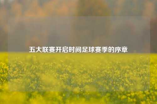 五大联赛开启时间足球赛季的序章