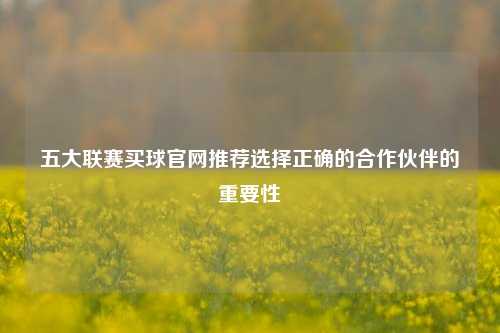 五大联赛买球官网推荐选择正确的合作伙伴的重要性