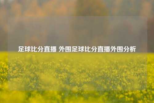 足球比分直播 外围足球比分直播外围分析