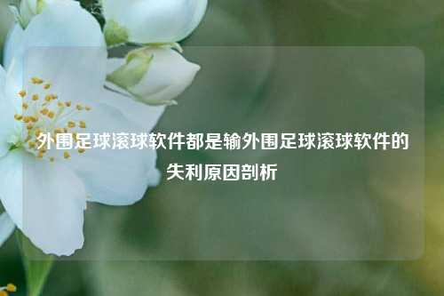 外围足球滚球软件都是输外围足球滚球软件的失利原因剖析
