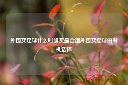 外围买足球什么时候买最合适外围买足球的时机选择