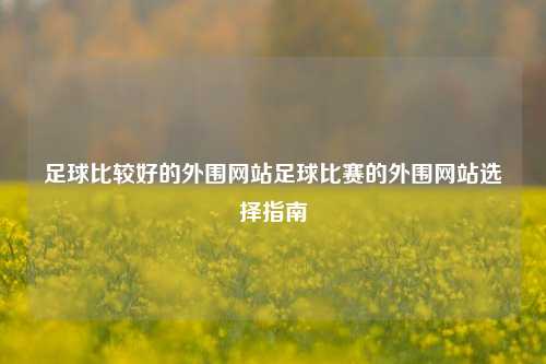 足球比较好的外围网站足球比赛的外围网站选择指南