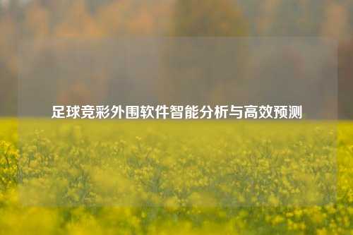 足球竞彩外围软件智能分析与高效预测